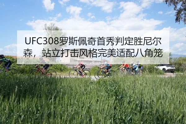 UFC308罗斯佩奇首秀判定胜尼尔森，站立打击风格完美适配八角笼